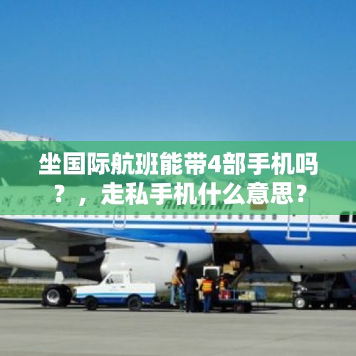 坐国际航班能带4部手机吗？，走私手机什么意思？