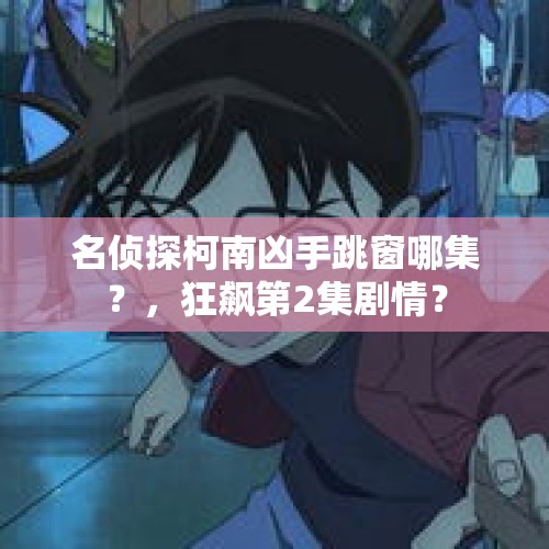 名侦探柯南凶手跳窗哪集？，狂飙第2集剧情？