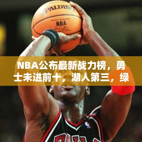 NBA公布最新战力榜，勇士未进前十，湖人第三，绿军独占鳌头