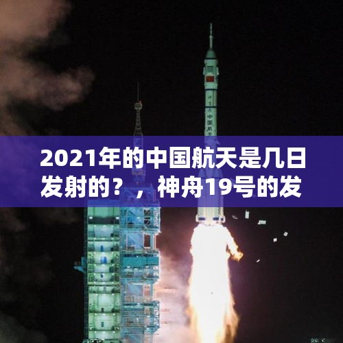 2021年的中国航天是几日发射的？，神舟19号的发射时间和对接时间？