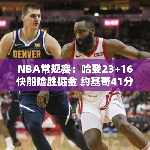 NBA常规赛：哈登23+16快船险胜掘金 约基奇41分威少8中0