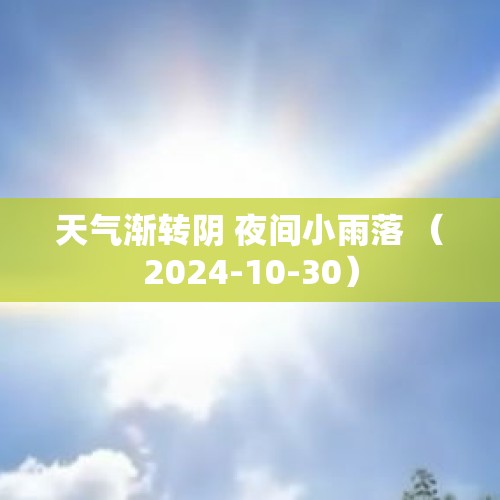 天气渐转阴 夜间小雨落 （2024-10-30）