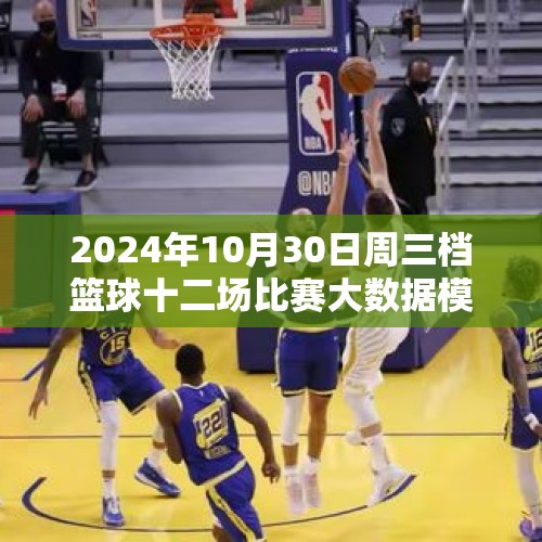 2024年10月30日周三档篮球十二场比赛大数据模拟