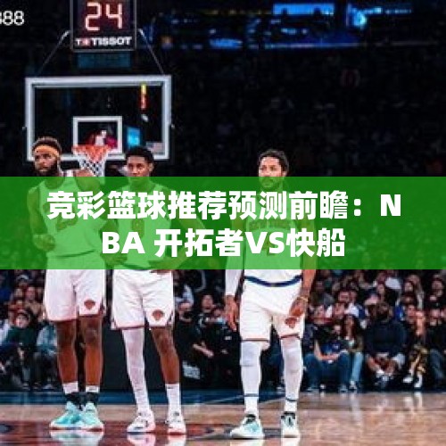 竞彩篮球推荐预测前瞻：NBA 开拓者VS快船