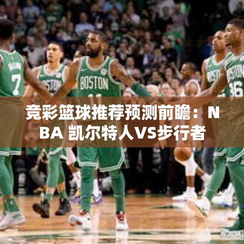 竞彩篮球推荐预测前瞻：NBA 凯尔特人VS步行者