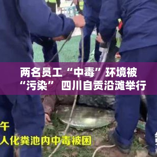 两名员工“中毒”环境被“污染” 四川自贡沿滩举行危化品事故应急演练