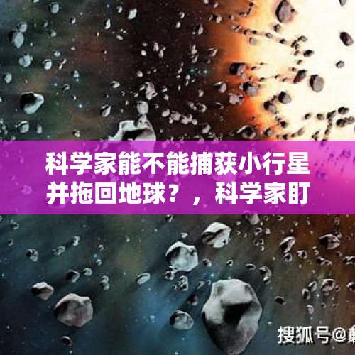 科学家能不能捕获小行星并拖回地球？，科学家盯上9000万公里外的一颗小行星，想把它运回地球你认为能实现吗？