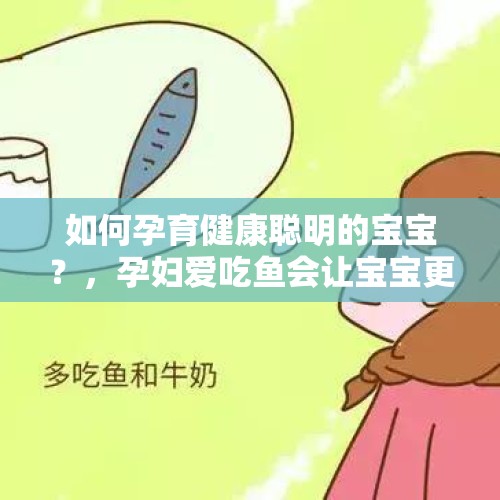 如何孕育健康聪明的宝宝？，孕妇爱吃鱼会让宝宝更聪明吗？