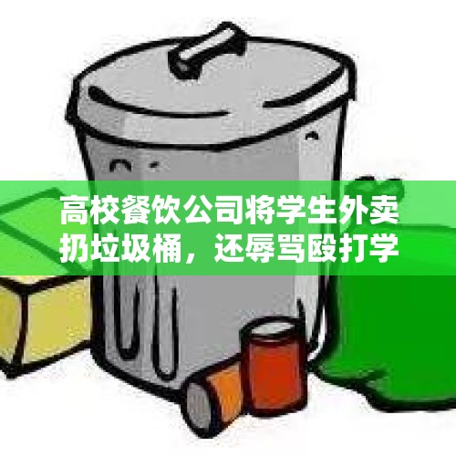 高校餐饮公司将学生外卖扔垃圾桶，还辱骂殴打学生？校方：必须道歉！