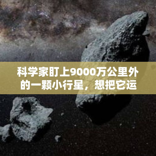 科学家盯上9000万公里外的一颗小行星，想把它运回地球你认为能实现吗？，科学家能不能捕获小行星并拖回地球？