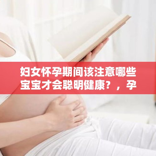 妇女怀孕期间该注意哪些宝宝才会聪明健康？，孕妈咪身材越好，胎宝宝智商越高，是这样吗？