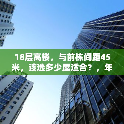 18层高楼，与前栋间距45米，该选多少屋适合？，年轻人买房10层小高层买几楼好？注：有电梯？