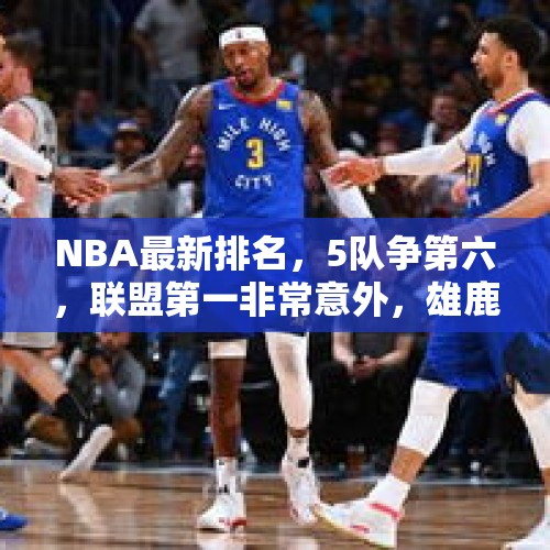 NBA最新排名，5队争第六，联盟第一非常意外，雄鹿、76人让人失望