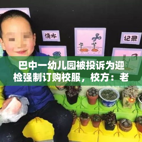 巴中一幼儿园被投诉为迎检强制订购校服，校方：老师表述不太妥当，将退费