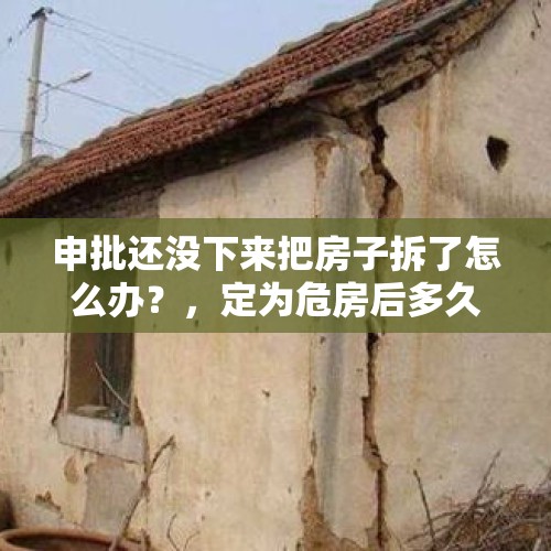 申批还没下来把房子拆了怎么办？，定为危房后多久能拆？