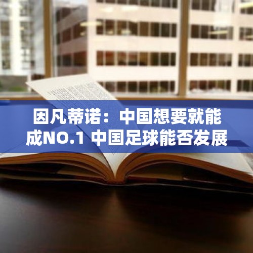 因凡蒂诺：中国想要就能成NO.1 中国足球能否发展起来取决于中国