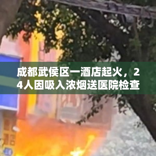 成都武侯区一酒店起火，24人因吸入浓烟送医院检查救治