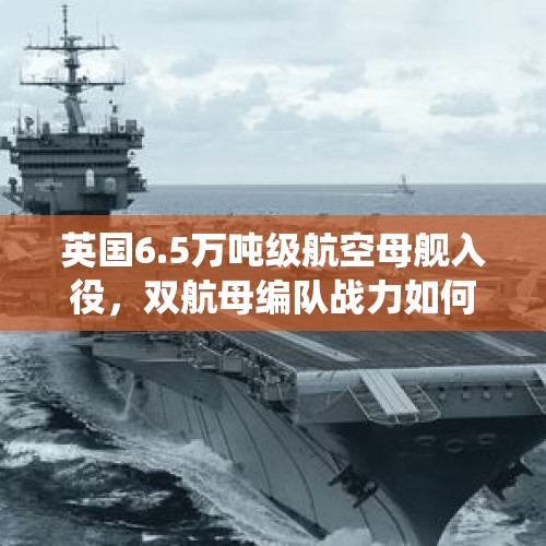 英国6.5万吨级航空母舰入役，双航母编队战力如何？，国产航母已经进行海试，中国将进入双航母时代，这对于中国海军来讲意味着什么？