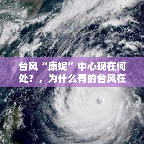 台风“康妮”中心现在何处？，为什么有的台风在海上会90度急转弯？