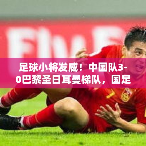 足球小将发威！中国队3-0巴黎圣日耳曼梯队，国足未来可期？