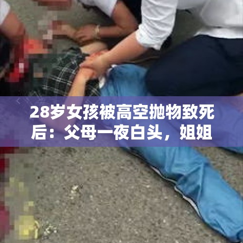 28岁女孩被高空抛物致死后：父母一夜白头，姐姐称将继续追责