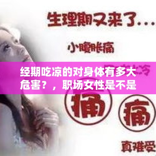 经期吃凉的对身体有多大危害？，职场女性是不是该有“痛经假”？