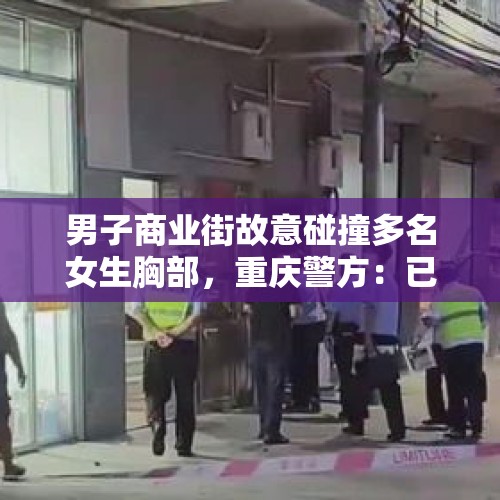 男子商业街故意碰撞多名女生胸部，重庆警方：已被行拘