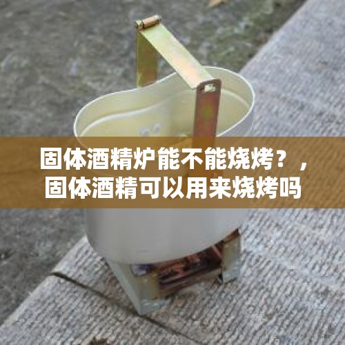 固体酒精炉能不能烧烤？，固体酒精可以用来烧烤吗？