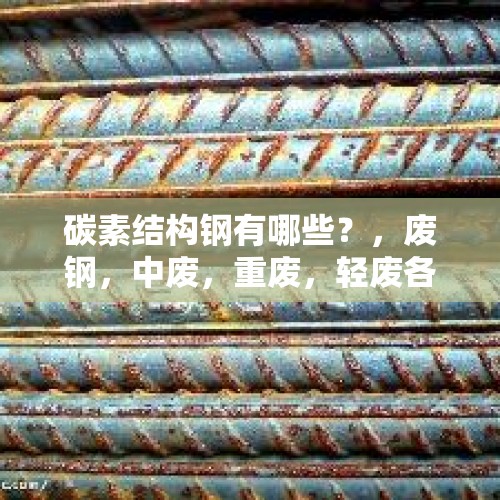 碳素结构钢有哪些？，废钢，中废，重废，轻废各是什么意思？