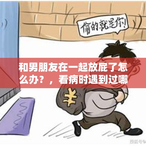 和男朋友在一起放屁了怎么办？，看病时遇到过哪些尴尬事儿？