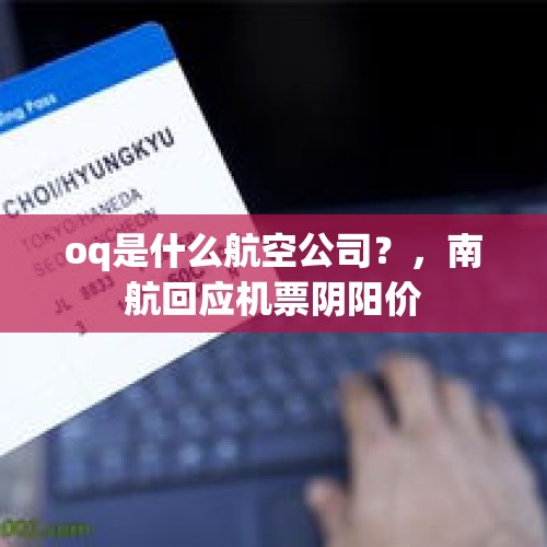 oq是什么航空公司？，南航回应机票阴阳价