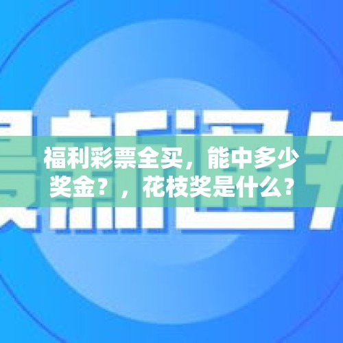 福利彩票全买，能中多少奖金？，花枝奖是什么？