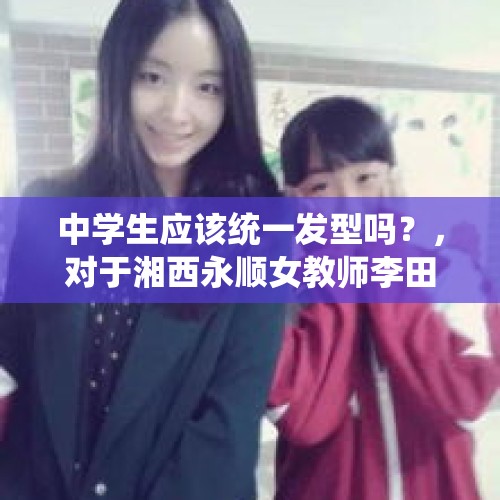 中学生应该统一发型吗？，对于湘西永顺女教师李田田在网上反映的《一群正被毁掉的乡村孩子》问题，你怎么看？