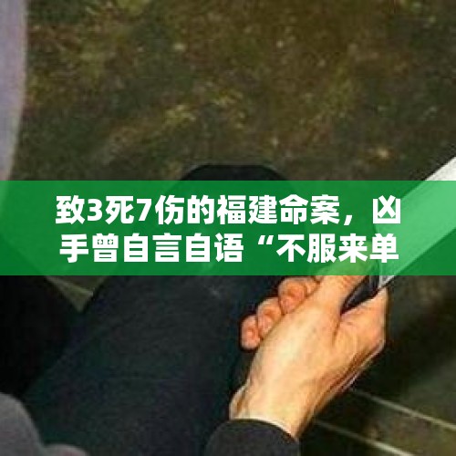 致3死7伤的福建命案，凶手曾自言自语“不服来单挑”，这为何？，男子家暴挥刀砍妻