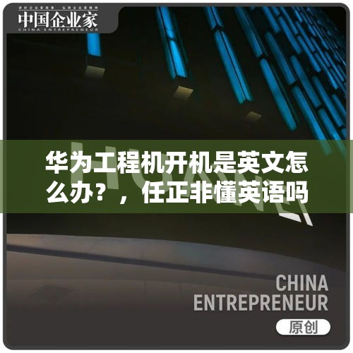 华为工程机开机是英文怎么办？，任正非懂英语吗？