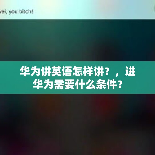 华为讲英语怎样讲？，进华为需要什么条件？