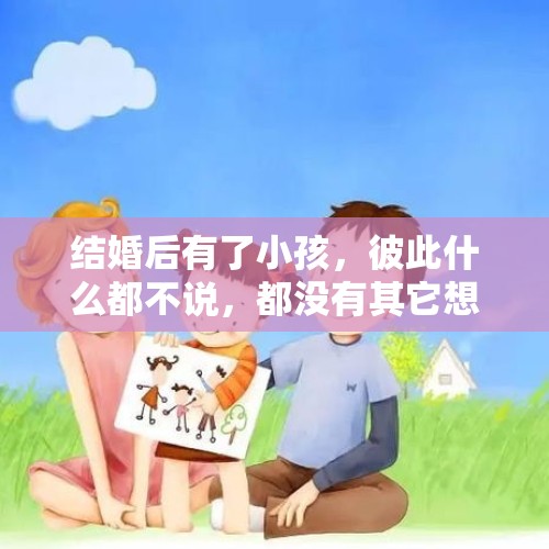 结婚后有了小孩，彼此什么都不说，都没有其它想法，只是没有话可说，有没有同款？，如何看待国内首例同性伴侣子女抚养案？