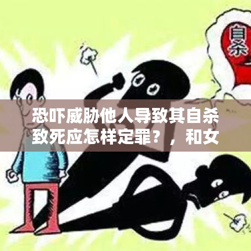 恐吓威胁他人导致其自杀致死应怎样定罪？，和女朋友吵架之后她动不动就用自杀来威胁，搞的我总提心吊胆，这样的爱还该继续吗？