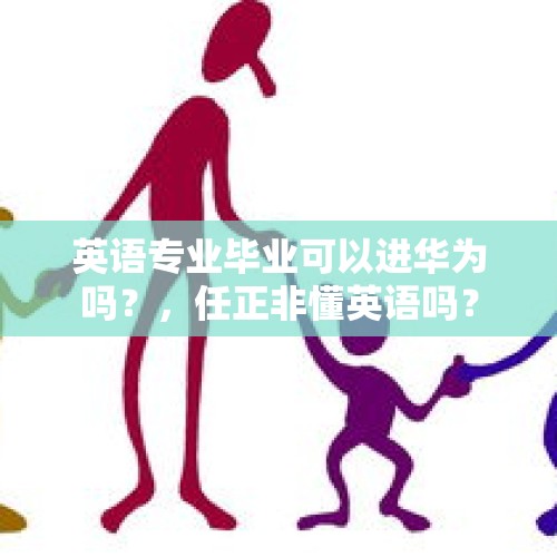 英语专业毕业可以进华为吗？，任正非懂英语吗？