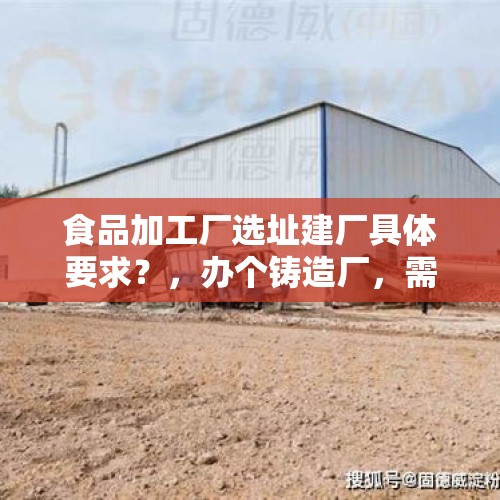 食品加工厂选址建厂具体要求？，办个铸造厂，需要哪些证件？