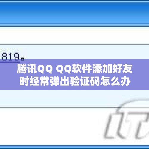 腾讯QQ QQ软件添加好友时经常弹出验证码怎么办？，陕西国网2024双选短信发完了吗？