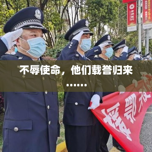 不辱使命，他们载誉归来……