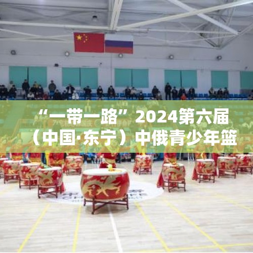 “一带一路”2024第六届（中国·东宁）中俄青少年篮球公开赛开幕