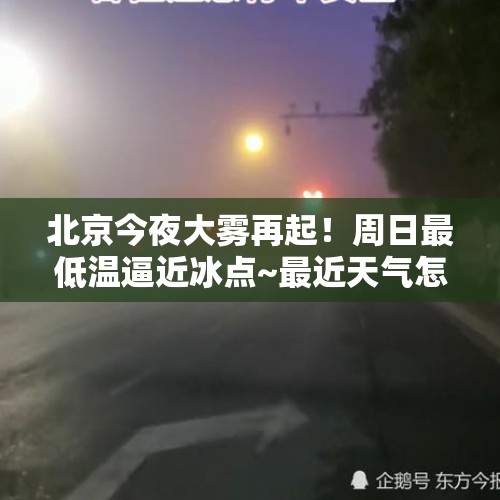 北京今夜大雾再起！周日最低温逼近冰点~最近天气怎么了？