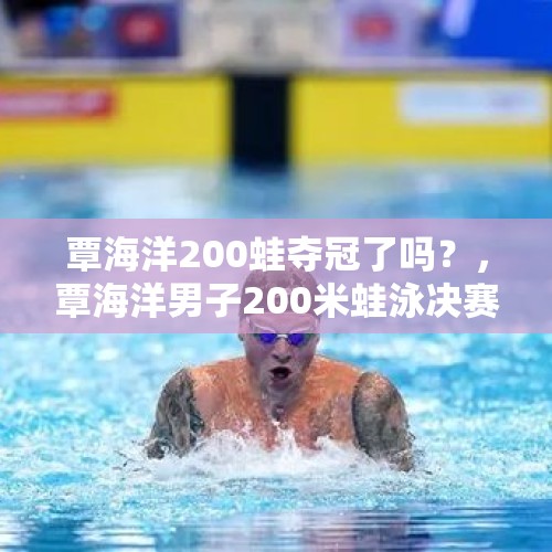 覃海洋200蛙夺冠了吗？，覃海洋男子200米蛙泳决赛时间？