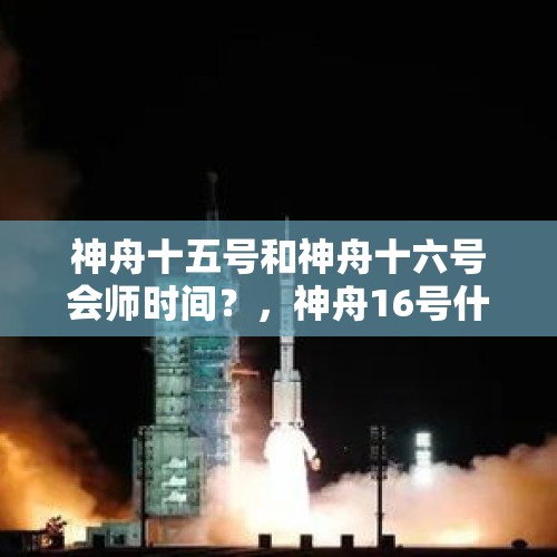 神舟十五号和神舟十六号会师时间？，神舟16号什么时候到太空去？