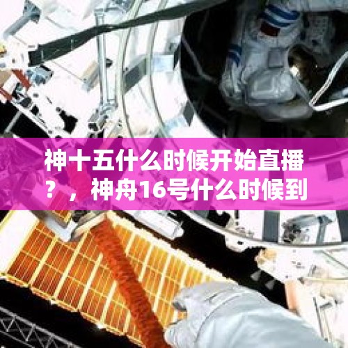 神十五什么时候开始直播？，神舟16号什么时候到太空去？