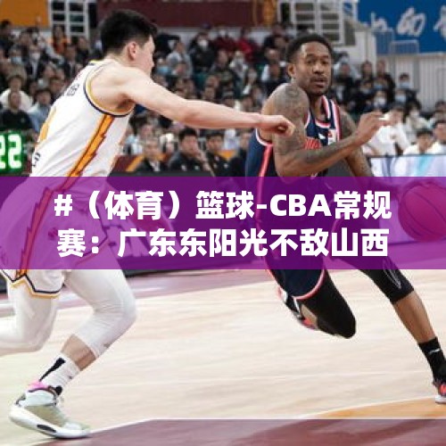 #（体育）篮球-CBA常规赛：广东东阳光不敌山西汾酒