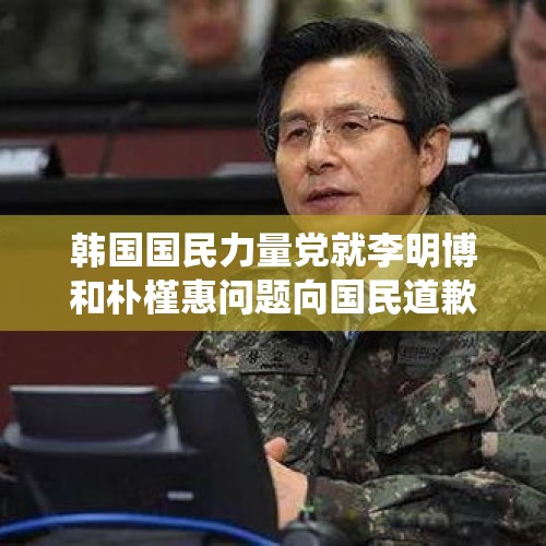 韩国国民力量党就李明博和朴槿惠问题向国民道歉，这是何意？，德国总统道歉