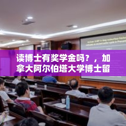 读博士有奖学金吗？，加拿大阿尔伯塔大学博士留学生除了奖学金还有别的收入吗？